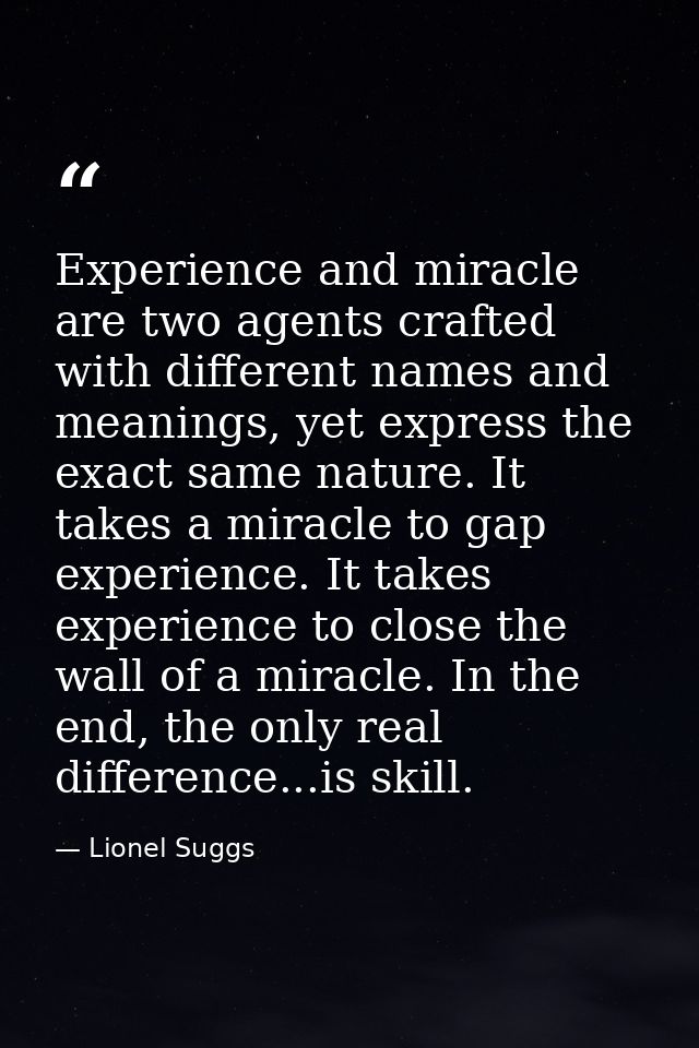 Experience and miracle are two agents crafted with different names and meanings, yet express the exact same nature. It t — Lionel Suggs