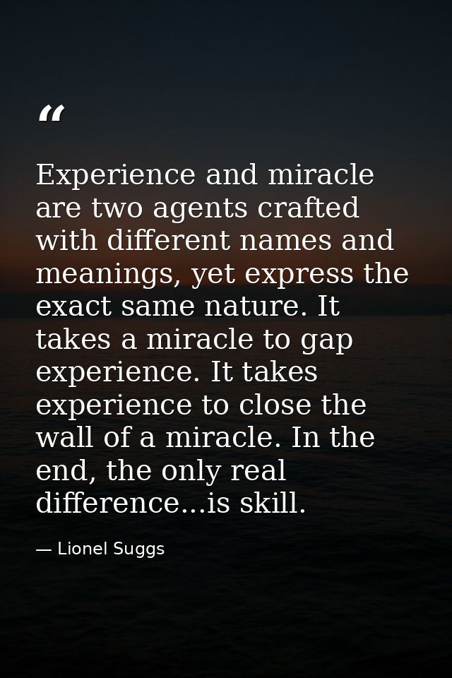 Experience and miracle are two agents crafted with different names and meanings, yet express the exact same nature. It t — Lionel Suggs