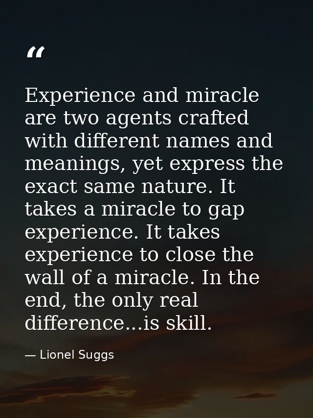Experience and miracle are two agents crafted with different names and meanings, yet express the exact same nature. It t — Lionel Suggs