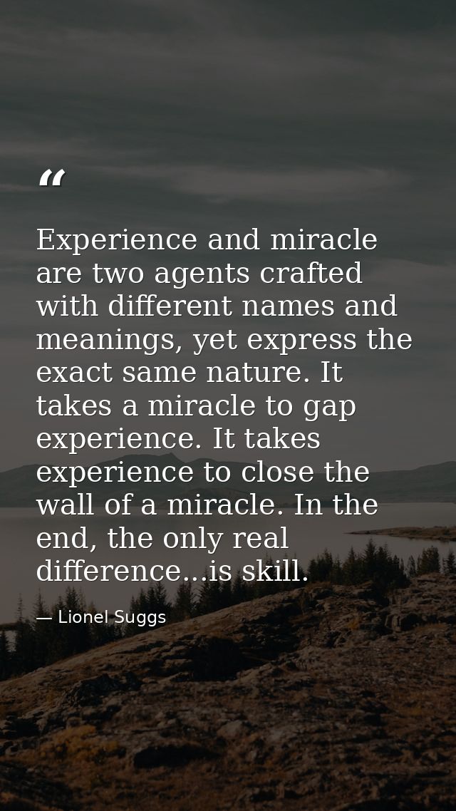 Experience and miracle are two agents crafted with different names and meanings, yet express the exact same nature. It t — Lionel Suggs