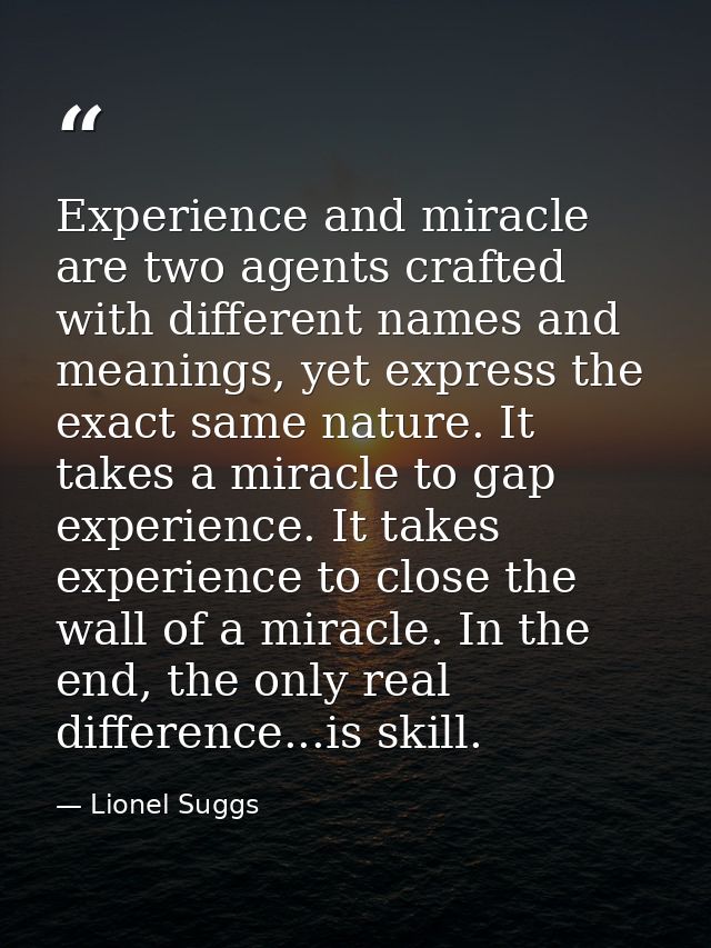 Experience and miracle are two agents crafted with different names and meanings, yet express the exact same nature. It t — Lionel Suggs
