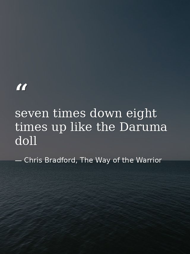 seven times down eight times up like the Daruma doll — Chris Bradford, The Way of the Warrior