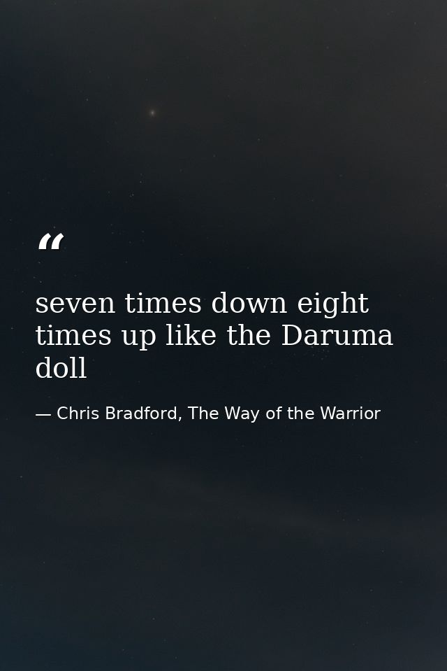 seven times down eight times up like the Daruma doll — Chris Bradford, The Way of the Warrior