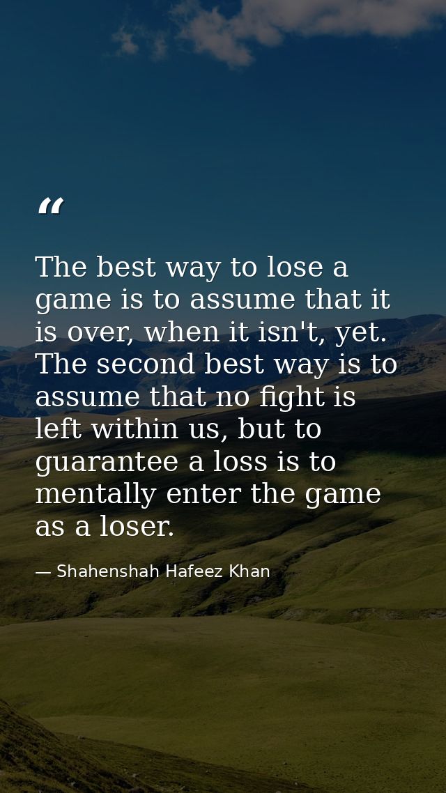 The best way to lose a game is to assume that it is over, when it isn't, yet. The second best way is to assume that no f — Shahenshah Hafeez Khan