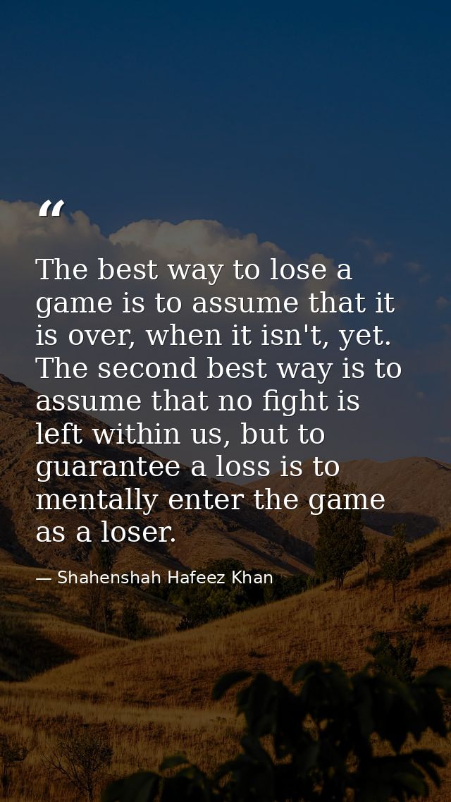 The best way to lose a game is to assume that it is over, when it isn't, yet. The second best way is to assume that no f — Shahenshah Hafeez Khan