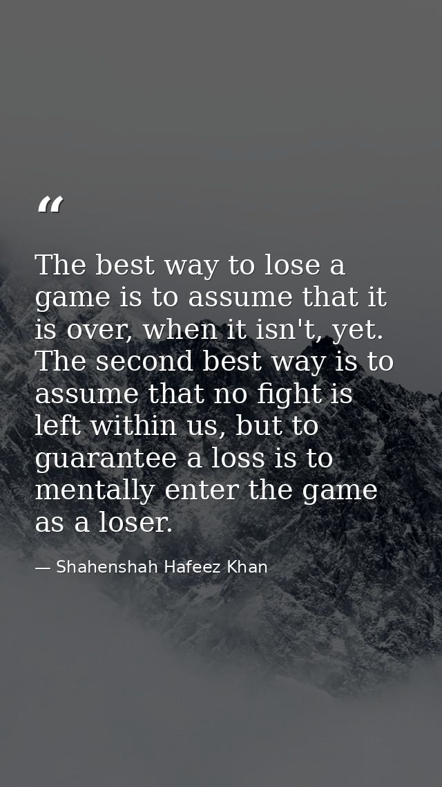 The best way to lose a game is to assume that it is over, when it isn't, yet. The second best way is to assume that no f — Shahenshah Hafeez Khan