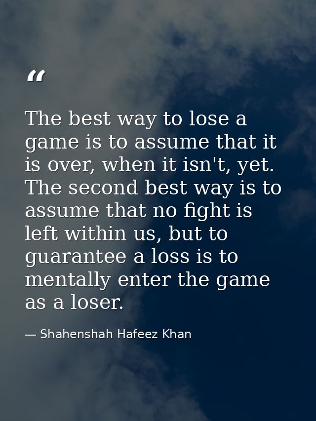 The best way to lose a game is to assume that it is over, when it isn't, yet. The second best way is to assume that no f — Shahenshah Hafeez Khan