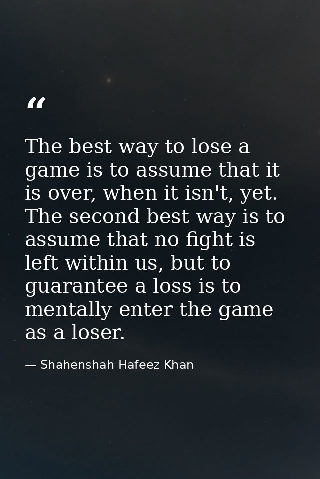 The best way to lose a game is to assume that it is over, when it isn't, yet. The second best way is to assume that no f — Shahenshah Hafeez Khan