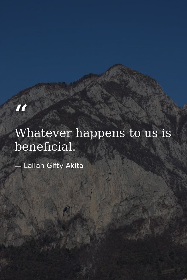 Whatever happens to us is beneficial. — Lailah Gifty Akita
