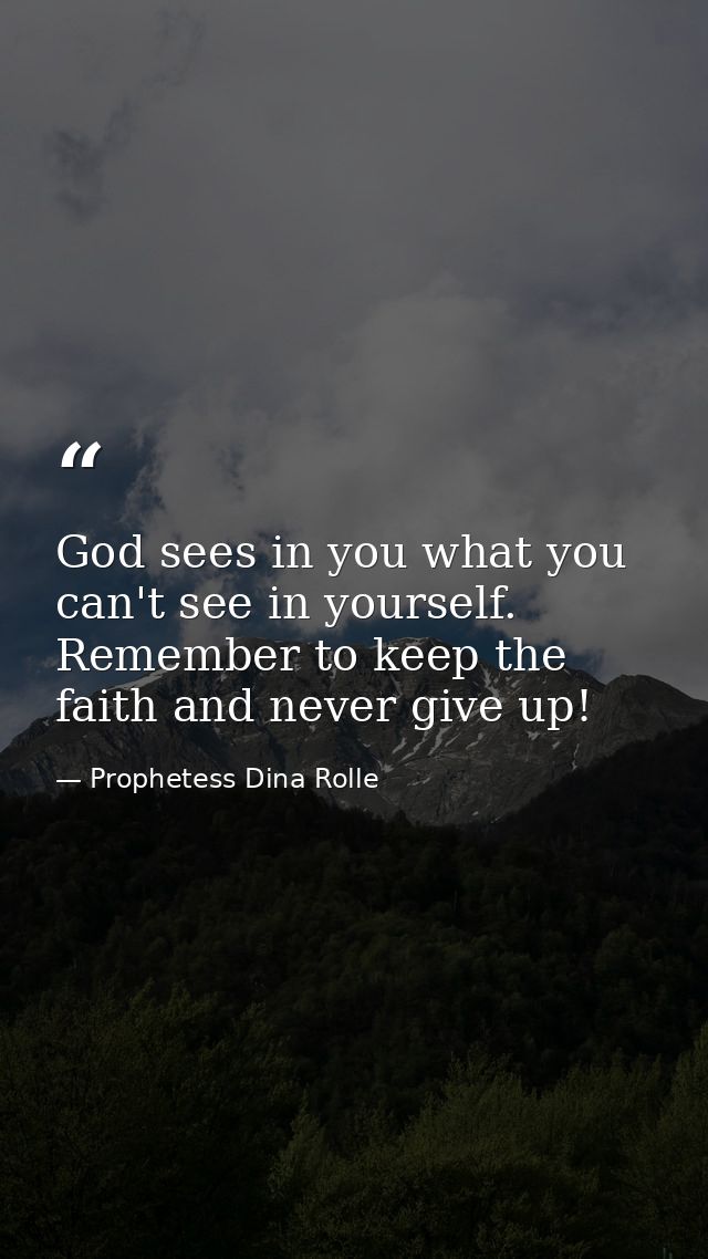 God sees in you what you can't see in yourself. Remember to keep the faith and never give up! — Prophetess Dina Rolle