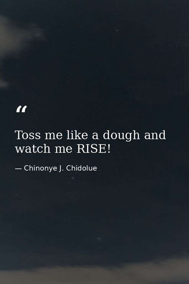 Toss me like a dough and watch me RISE! — Chinonye J. Chidolue