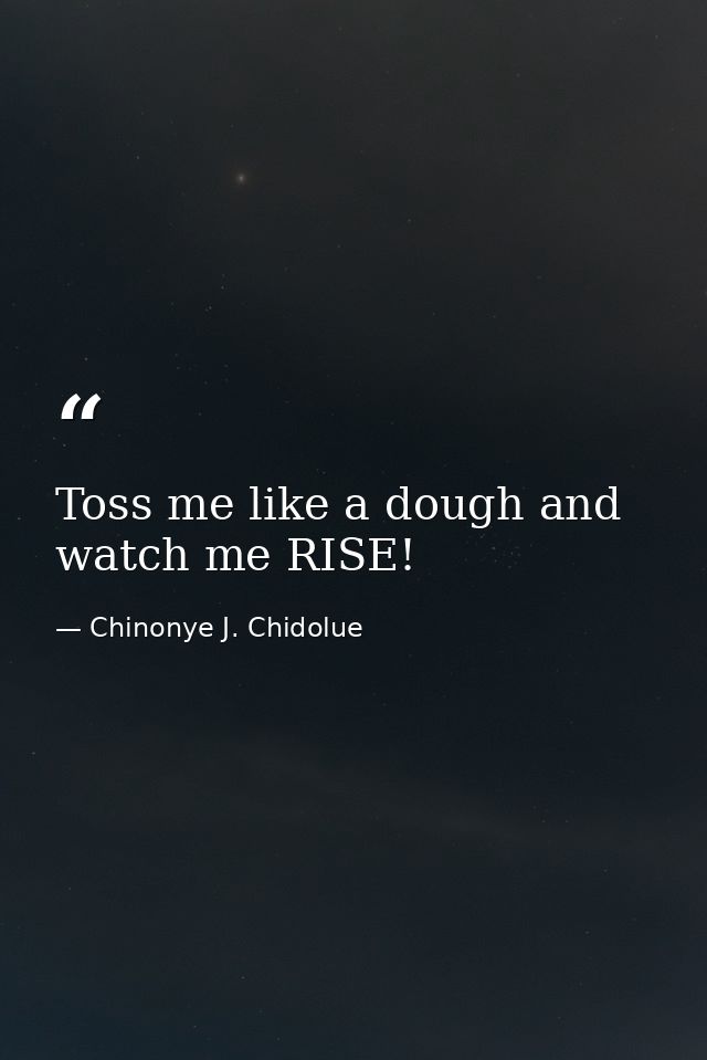 Toss me like a dough and watch me RISE! — Chinonye J. Chidolue