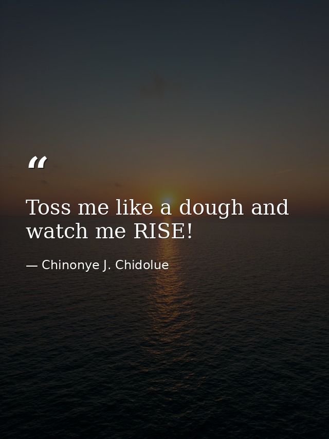 Toss me like a dough and watch me RISE! — Chinonye J. Chidolue