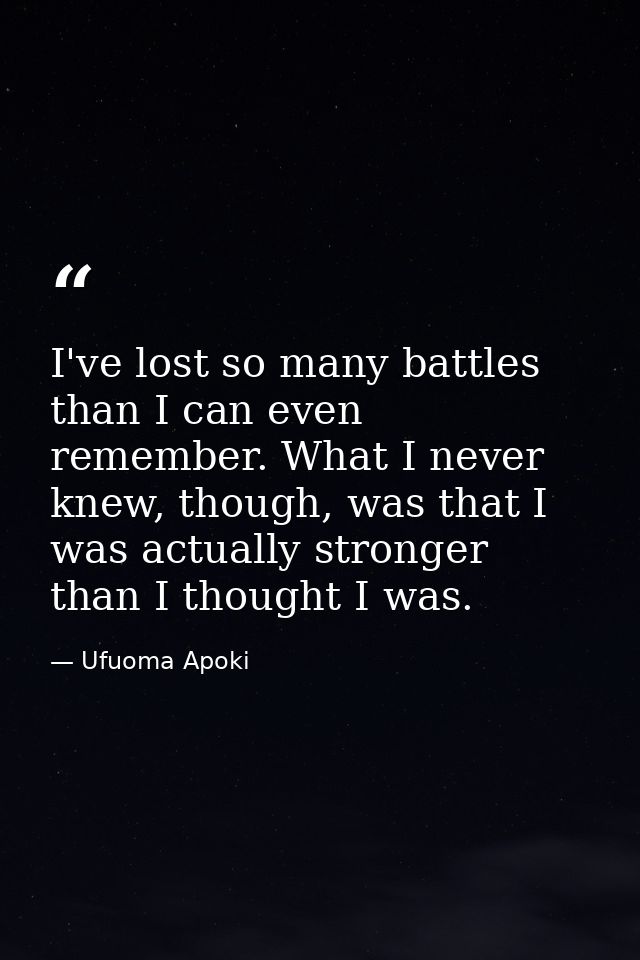 I've lost so many battles than I can even remember. What I never knew, though, was that I was actually stronger than I t — Ufuoma Apoki