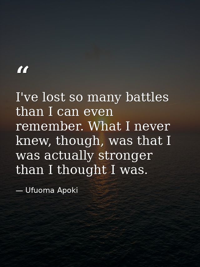 I've lost so many battles than I can even remember. What I never knew, though, was that I was actually stronger than I t — Ufuoma Apoki