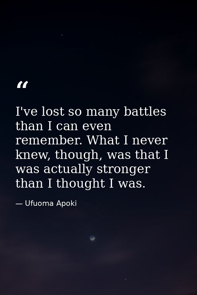 I've lost so many battles than I can even remember. What I never knew, though, was that I was actually stronger than I t — Ufuoma Apoki