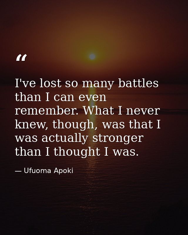 I've lost so many battles than I can even remember. What I never knew, though, was that I was actually stronger than I t — Ufuoma Apoki