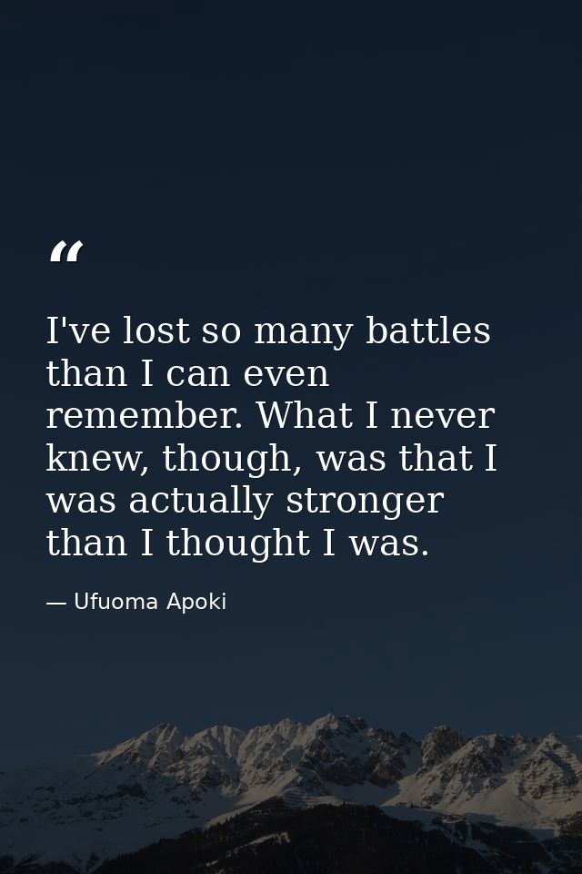 I've lost so many battles than I can even remember. What I never knew, though, was that I was actually stronger than I t — Ufuoma Apoki