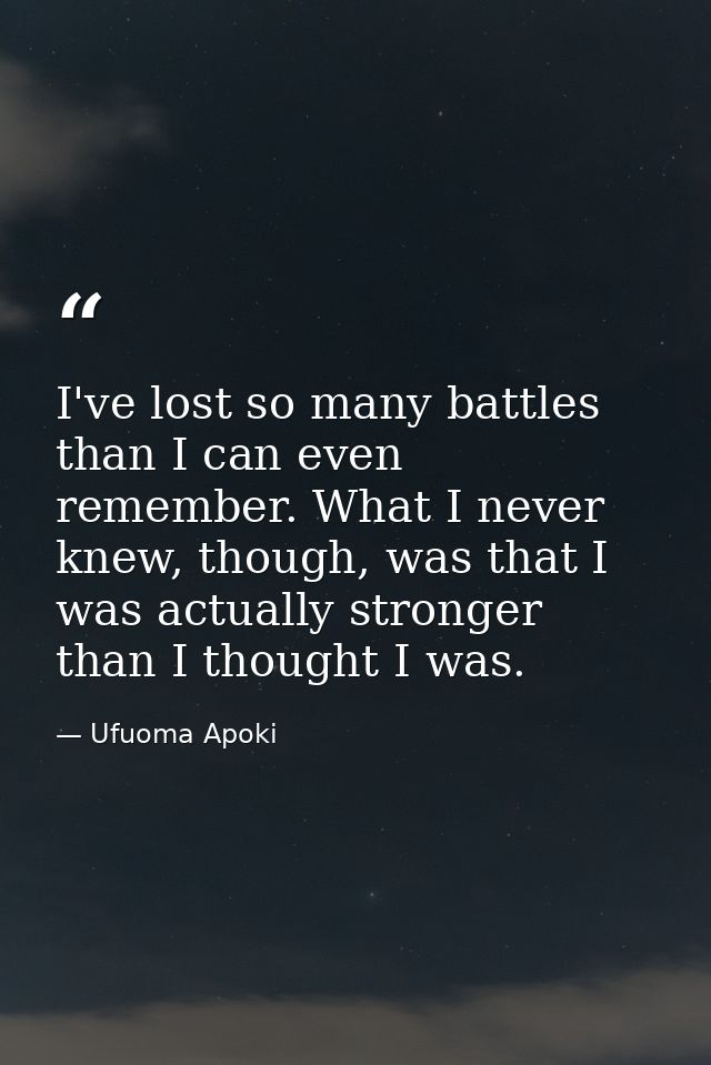 I've lost so many battles than I can even remember. What I never knew, though, was that I was actually stronger than I t — Ufuoma Apoki