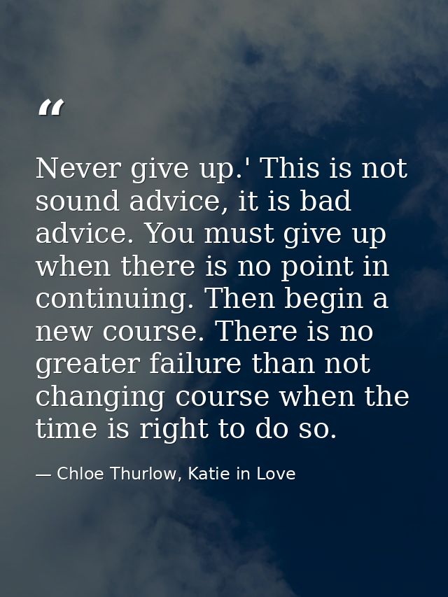 Never give up.' This is not sound advice, it is bad advice. You must give up when there is no point in continuing. Then  — Chloe Thurlow, Katie in Love