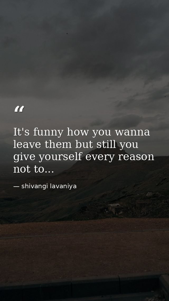 It's funny how you wanna leave them but still you give yourself every reason not to... — shivangi lavaniya