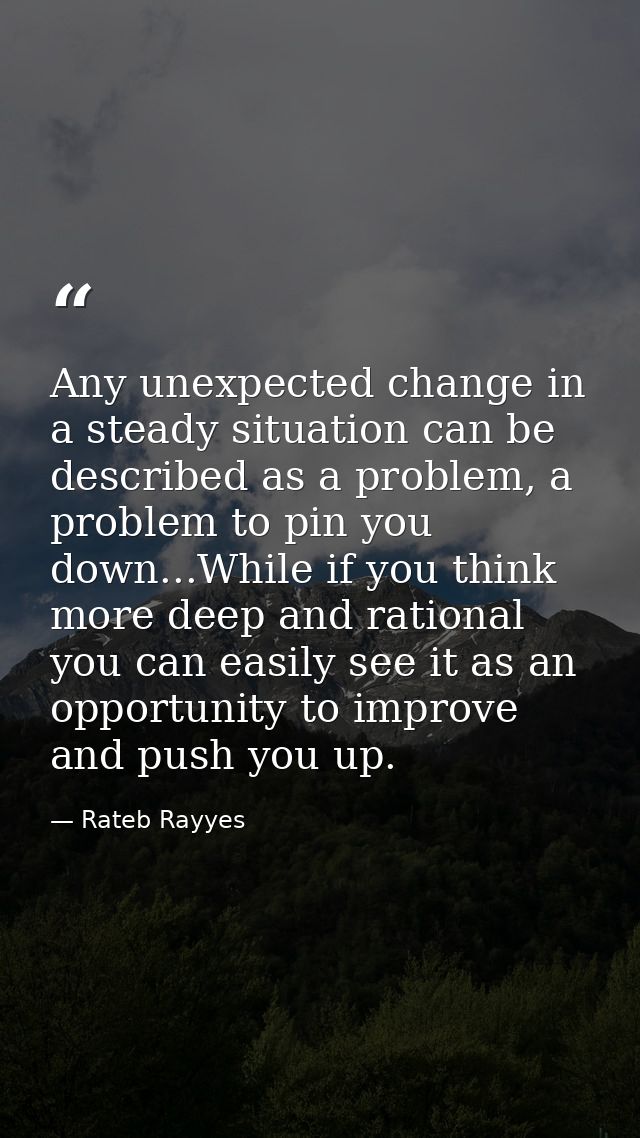 Any unexpected change in a steady situation can be described as a problem, a problem to pin you down...While if you thin — Rateb Rayyes