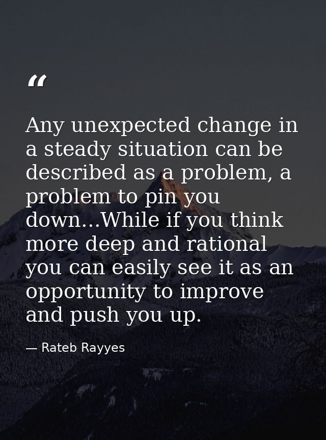 Any unexpected change in a steady situation can be described as a problem, a problem to pin you down...While if you thin — Rateb Rayyes