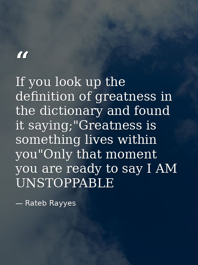 If you look up the definition of greatness in the dictionary and found it saying;"Greatness is something lives within yo — Rateb Rayyes