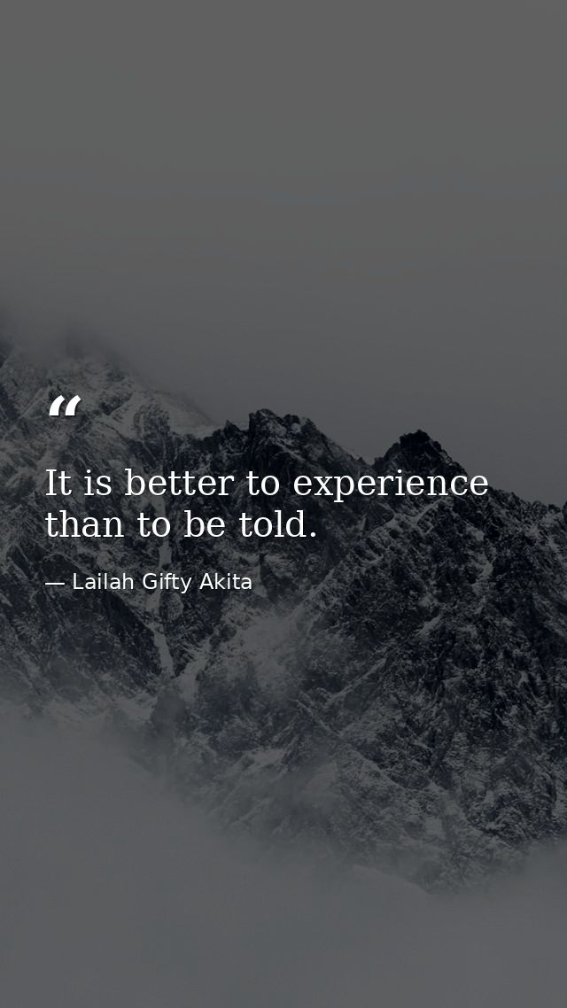 It is better to experience than to be told. — Lailah Gifty Akita