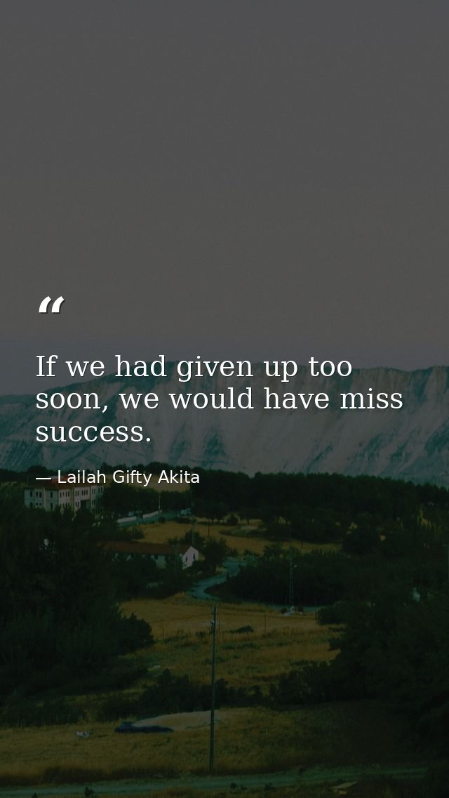 If we had given up too soon, we would have miss success. — Lailah Gifty Akita