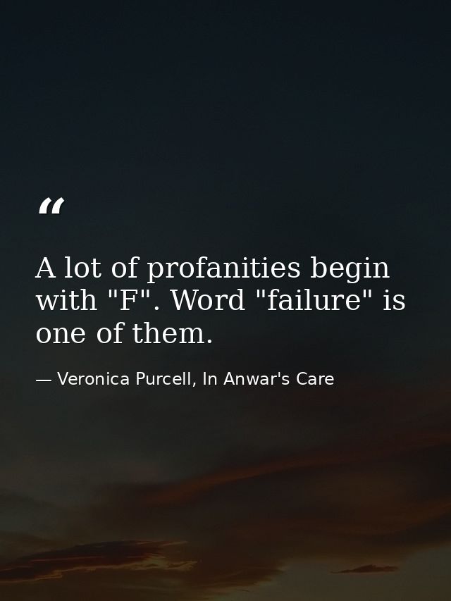 A lot of profanities begin with "F". Word "failure" is one of them. — Veronica Purcell, In Anwar's Care