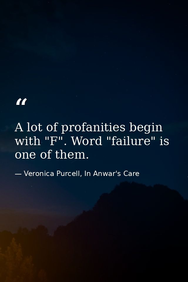 A lot of profanities begin with "F". Word "failure" is one of them. — Veronica Purcell, In Anwar's Care