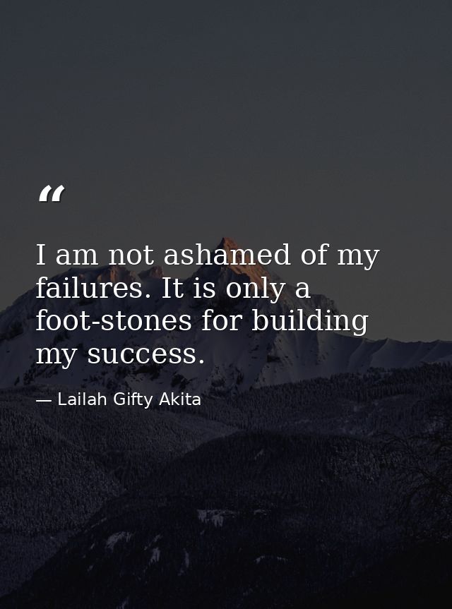 I am not ashamed of my failures. It is only a foot-stones for building my success. — Lailah Gifty Akita