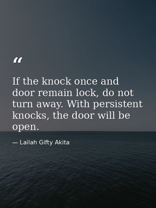 If the knock once and door remain lock, do not turn away. With persistent knocks, the door will be open. — Lailah Gifty Akita