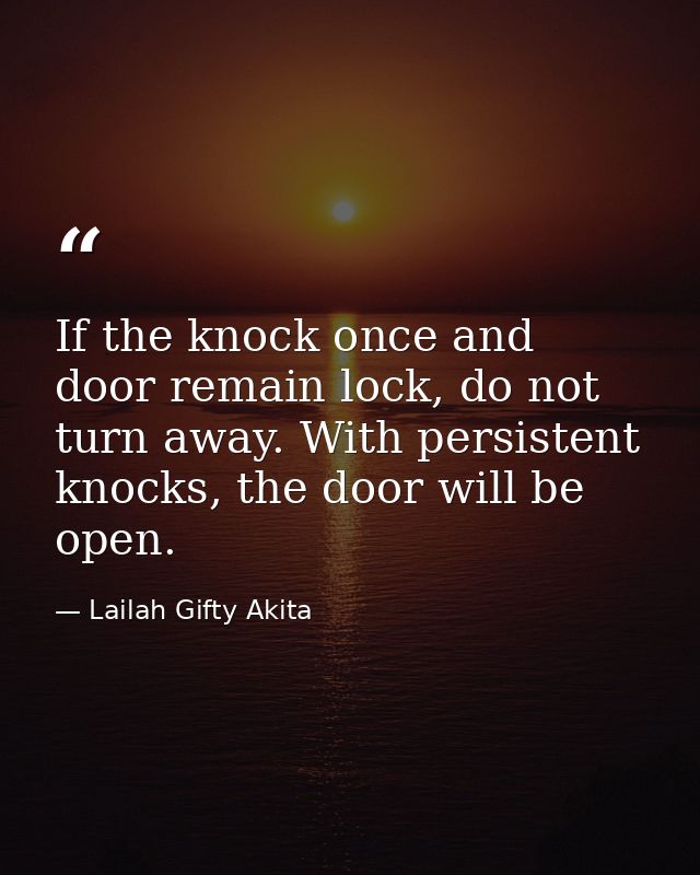 If the knock once and door remain lock, do not turn away. With persistent knocks, the door will be open. — Lailah Gifty Akita