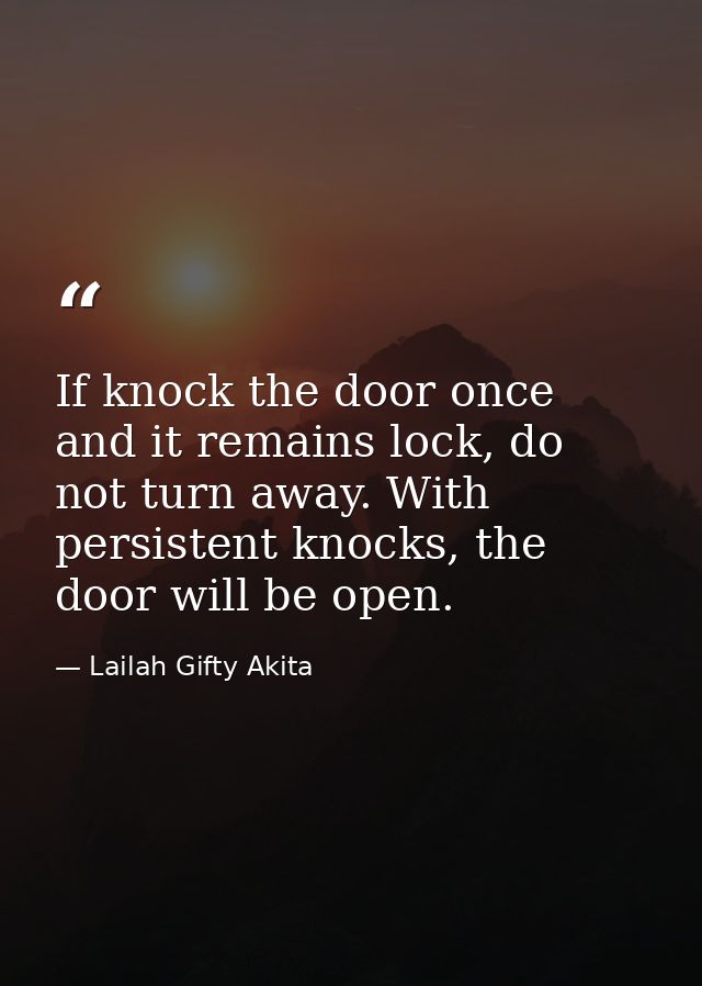 If knock the door once and it remains lock, do not turn away. With persistent knocks, the door will be open. — Lailah Gifty Akita