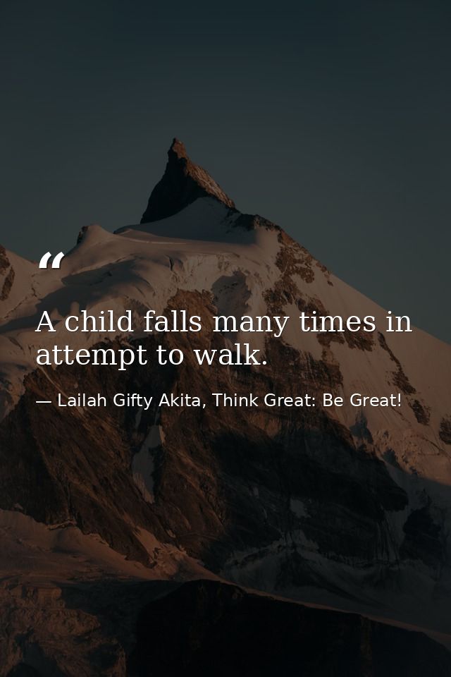 A child falls many times in attempt to walk. — Lailah Gifty Akita, Think Great: Be Great!