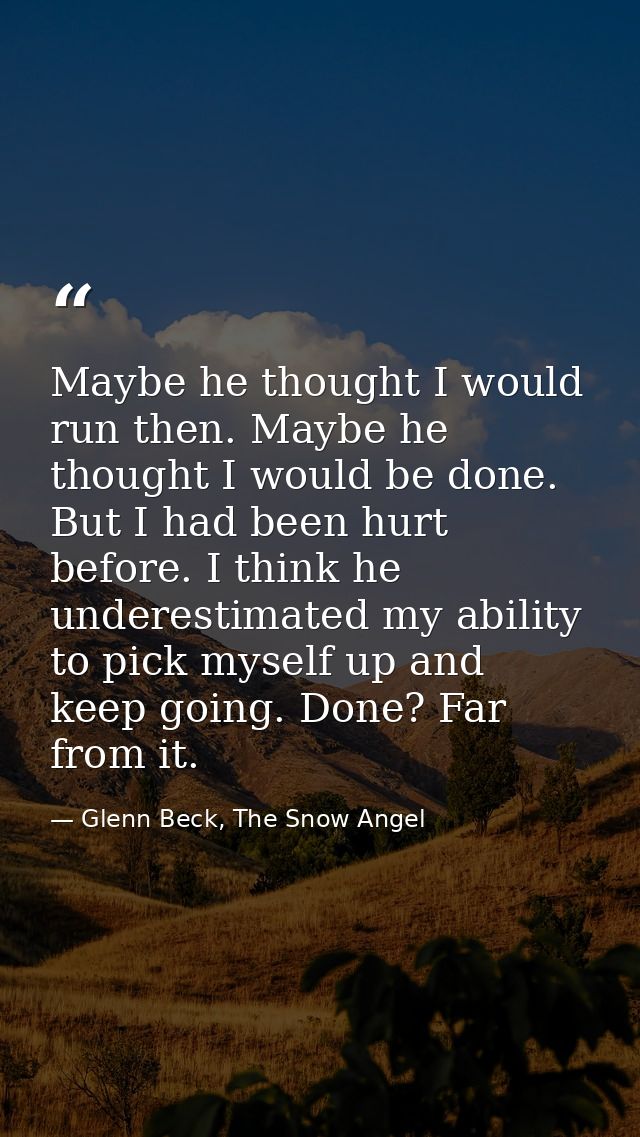 Maybe he thought I would run then. Maybe he thought I would be done. But I had been hurt before. I think he underestimat — Glenn Beck, The Snow Angel