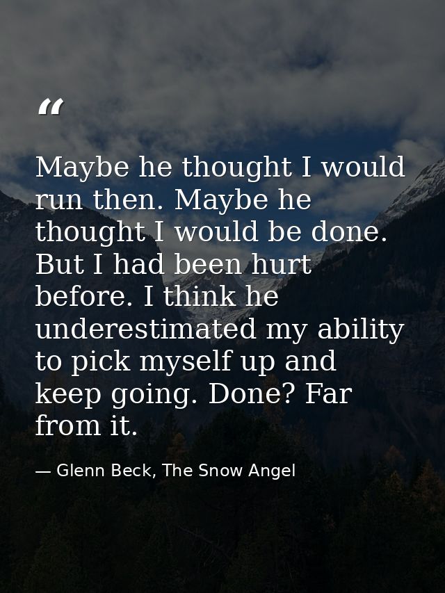 Maybe he thought I would run then. Maybe he thought I would be done. But I had been hurt before. I think he underestimat — Glenn Beck, The Snow Angel