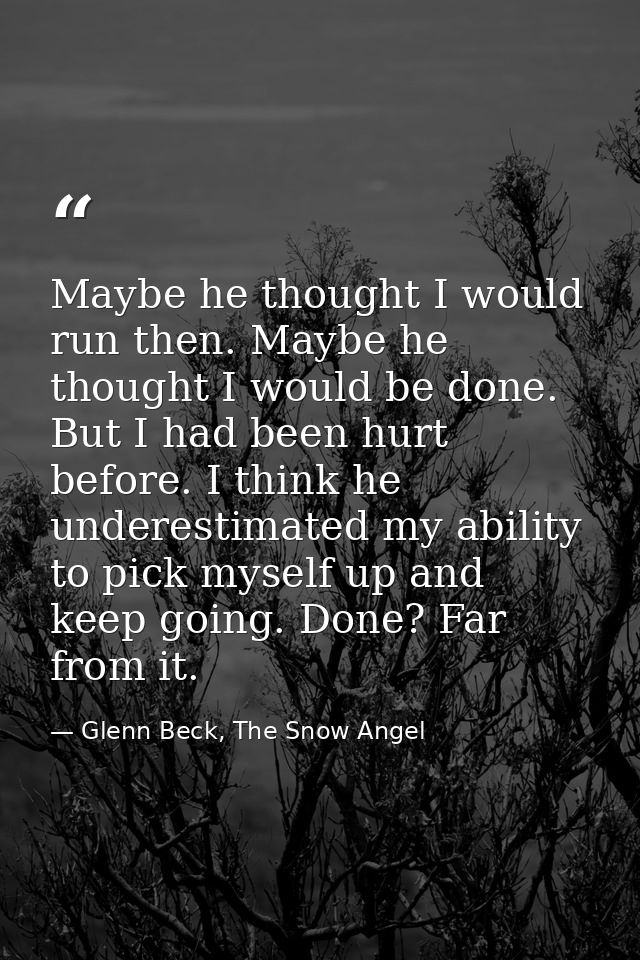 Maybe he thought I would run then. Maybe he thought I would be done. But I had been hurt before. I think he underestimat — Glenn Beck, The Snow Angel
