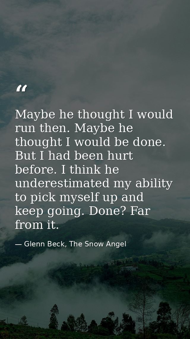 Maybe he thought I would run then. Maybe he thought I would be done. But I had been hurt before. I think he underestimat — Glenn Beck, The Snow Angel