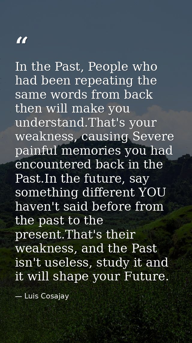 In the Past, People who had been repeating the same words from back then will make you understand.That's your weakness,  — Luis Cosajay
