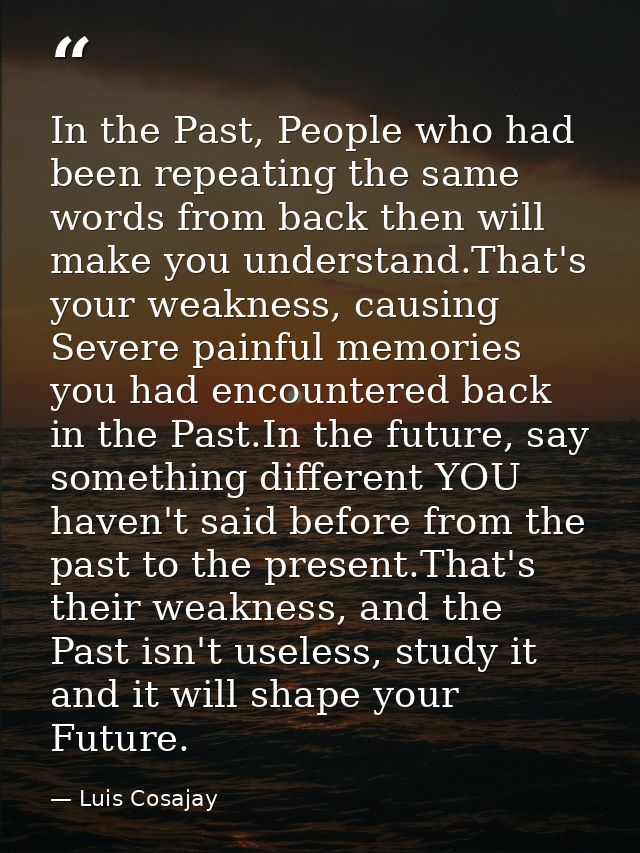 In the Past, People who had been repeating the same words from back then will make you understand.That's your weakness,  — Luis Cosajay