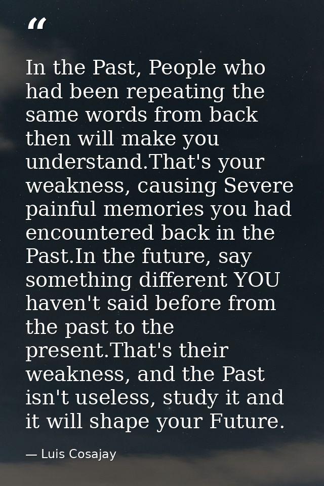 In the Past, People who had been repeating the same words from back then will make you understand.That's your weakness,  — Luis Cosajay