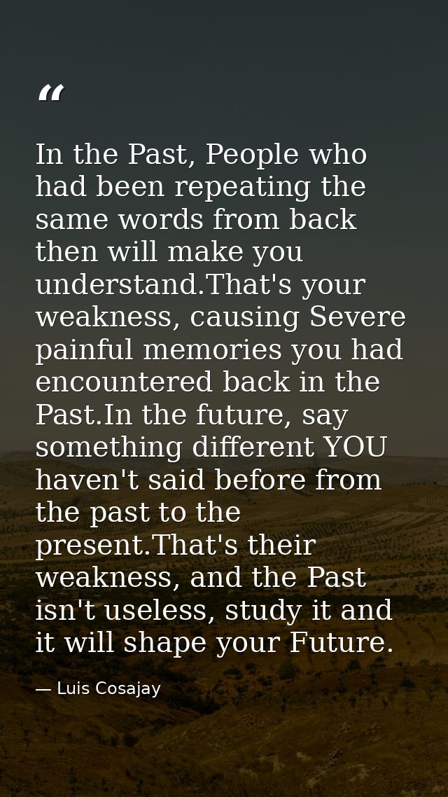 In the Past, People who had been repeating the same words from back then will make you understand.That's your weakness,  — Luis Cosajay