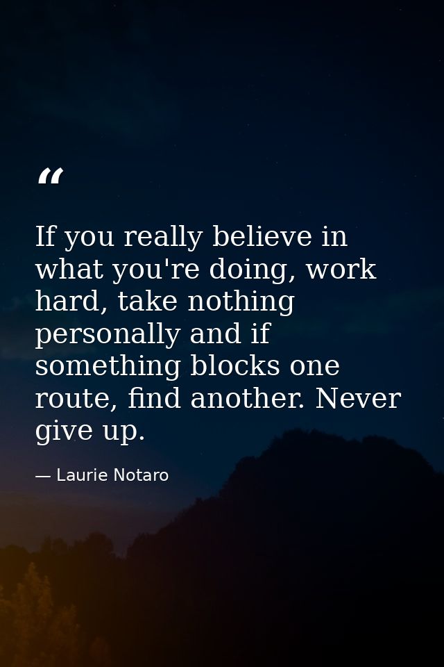 If you really believe in what you're doing, work hard, take nothing personally and if something blocks one route, find a — Laurie Notaro