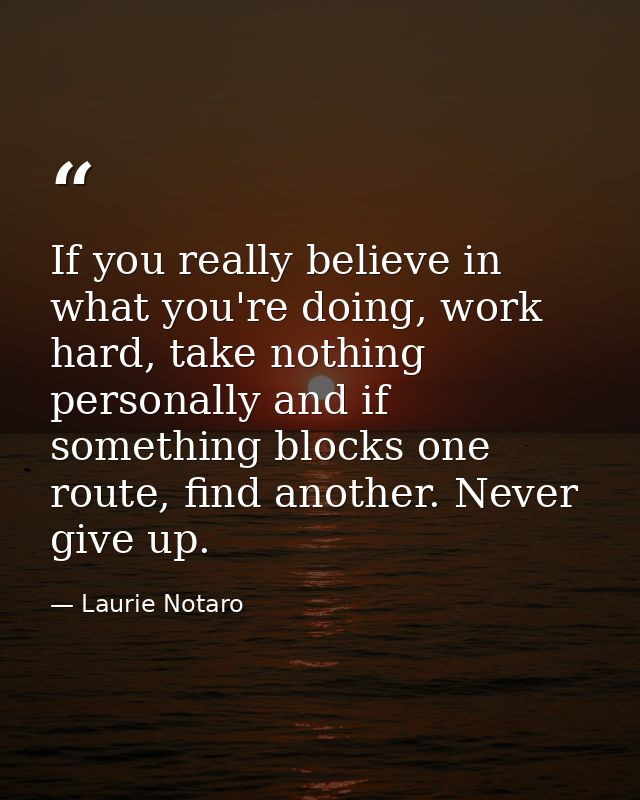 If you really believe in what you're doing, work hard, take nothing personally and if something blocks one route, find a — Laurie Notaro