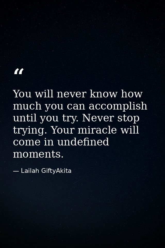 You will never know how much you can accomplish until you try. Never stop trying. Your miracle will come in undefined mo — Lailah GiftyAkita