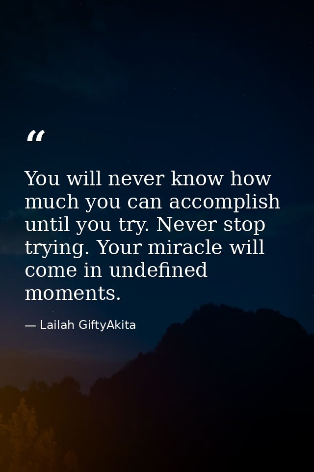 You will never know how much you can accomplish until you try. Never stop trying. Your miracle will come in undefined mo — Lailah GiftyAkita