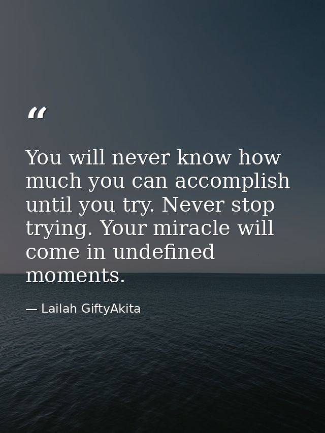 You will never know how much you can accomplish until you try. Never stop trying. Your miracle will come in undefined mo — Lailah GiftyAkita